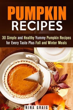 Pumpkin Recipes: 30 Simple and Healthy Yummy Pumpkin Recipes for Every Taste Plus Fall and Winter Meals - Pumpkin Recipes &amp; Healthy Eating