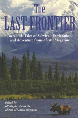 Last Frontier - Incredible Tales Of Survival, Exploration, And Adventure From Alaska Magazine