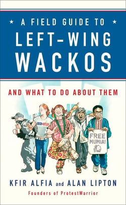 A Field Guide to Left-Wing Wackos - And What to Do About Them