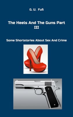The Heels And The Guns Part III - Some Shortstories About Sex And Crime