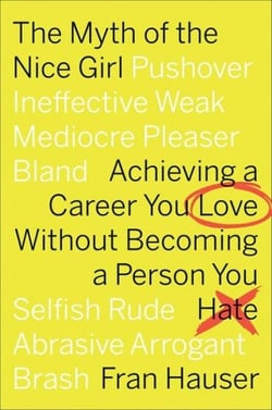 The Myth Of The Nice Girl - Achieving a Career You Love Without Becoming a Person You Hate
