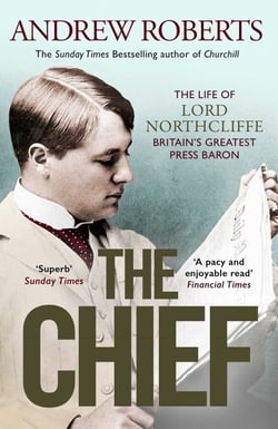 The Chief - The Life of Lord Northcliffe Britain's Greatest Press Baron