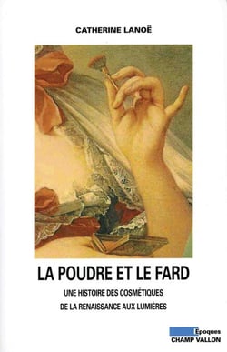 La Poudre et le fard - Une histoire des cosmétiques de la Renaissance aux Lumières