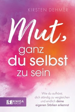 Mut, ganz du selbst zu sein - Wie du aufhörst, dich ständig zu vergleichen und endlich deine eigenen Stärken erkennst