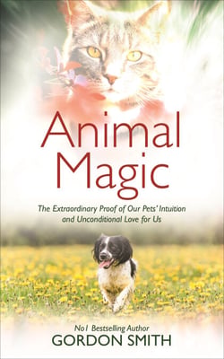 Animal Magic - The Extraordinary Proof of Our Pets' Intuition and Unconditional Love for Us