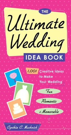 The Ultimate Wedding Idea Book - 1,001 Creative Ideas to Make Your Wedding Fun, Romantic &amp; Memorable
