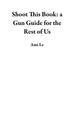 Shoot This Book: a Gun Guide for the Rest of Us