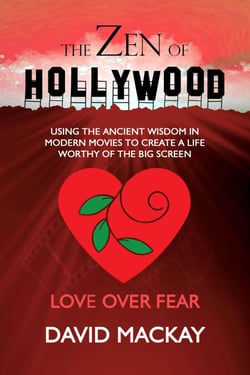 The Zen of Hollywood: Using the Ancient Wisdom in Modern Movies to Create a Life Worthy of the Big Screen. Love Over Fear. - A Manual for Life, #2