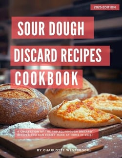Sourdough Discard Recipes Cookbook:  A Collection of the Top Sourdough Discard Recipes you can easily make at Home in 2025! - The Top Baking Recipes for 2025!