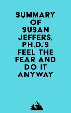 Summary of Susan Jeffers, Ph.D.'s Feel the Fear and Do It Anyway®