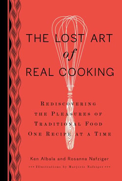 The Lost Art of Real Cooking - Rediscovering the Pleasures of Traditional Food One Recipe at a Time: A Cookbook
