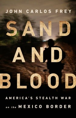 Sand and Blood - America's Stealth War on the Mexico Border