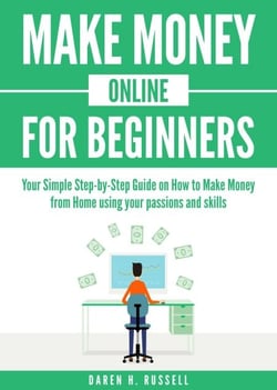 Make Money Online for Beginners: Your Simple Step-by-Step Guide on How to Make Money from Home Using Your Passions and Skills - Passive Income