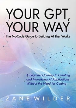 Your GPT, Your Way: The No-Code Guide to Building AI That Works - Zane Wilder's Exploring A.I., #3