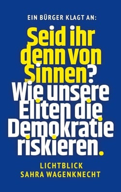 Seid ihr denn von Sinnen? - Wie unsere Eliten die Demokratie riskieren - Lichtblick Sahra Wagenknecht