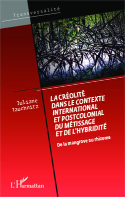 La créolité dans le contexte international et postcolonial du métissage et de l'hybridité - De la mangrove au rhizome
