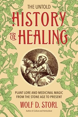 The Untold History of Healing - Plant Lore and Medicinal Magic from the Stone Age to Present
