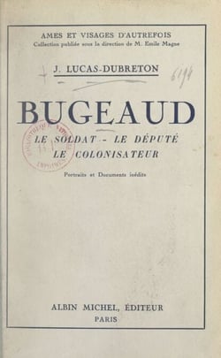 Bugeaud - Le soldat, le député, le colonisateur. Portraits et documents inédits