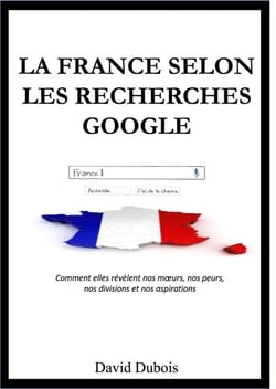 La France selon  les recherches Google - Comment elles révèlent nos mœurs, nos peurs, nos divisions et nos aspirations