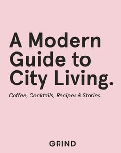 Grind: A Modern Guide to City Living - Coffee, Cocktails, Recipes &amp; Stories