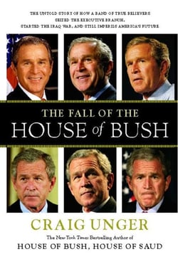 The Fall of the House of Bush - The Untold Story of How a Band of True Believers Seized the Executive Branch, Started the Iraq War, and Still Imperils America's Future