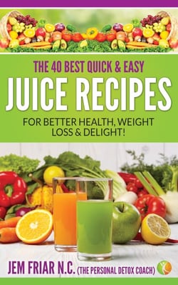 The 40 Best Quick and Easy Juice Recipes - for Better Health, Weight Loss and Delight - The Personal Detox Coach’s Simple Guide to Healthy Living Series, #2