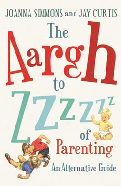 The Aargh to Zzzz of Parenting - An Alternative Guide