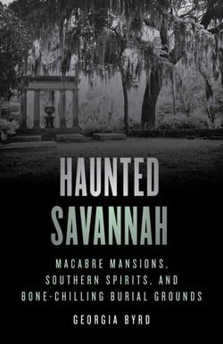 Haunted Savannah - Macabre Mansions, Southern Spirits, and Bone-Chilling Burial Grounds