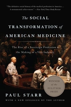The Social Transformation of American Medicine - The Rise of a Sovereign Profession and the Making of a Vast Industry