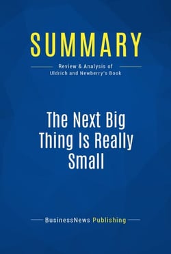 Summary: The Next Big Thing Is Really Small - Review and Analysis of Uldrich and Newberry's Book