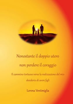 Nonostante il doppio utero non perdere il coraggio - Il cammino tortuoso verso la realizzazione del mio desiderio di avere figli