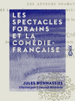 Les Spectacles forains et la Comédie-Française - Le droit des pauvres avant et après 1789, les auteurs dramatiques et la Comédie-Française au dix-neuvième siècle