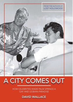 A City Comes Out - How Celebrities Made Palm Springs a Gay and Lesbian Paradise