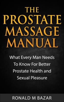 The Prostate Massage Manual: What Every Man Needs To Know For Better Prostate Health and Sexual Pleasure