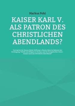Kaiser Karl V. als Patron des christlichen Abendlands? - Vortrag bei der Hanns-Seidel-Stiftung in Kloster Banz im Rahmen der Fachtagung "Politik und Religion in Europa und der Europäischen Union - immer noch das Christliche Abendland?"