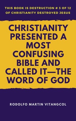 Christianity Presented a Most Confusing Bible and Called it—the Word of God - This book is Destruction # 3 of 12 Of  Christianity Destroyed Jesus