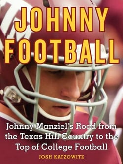 Johnny Football - Johnny Manziel's Road from the Texas Hill Country to the Top of College Football