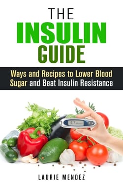 The Insulin Guide: Ways and Recipes to Lower Blood Sugar and Beat Insulin Resistance - Metabolic Syndrome &amp; Weight Loss
