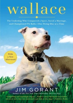 Wallace - The Underdog Who Conquered a Sport, Saved a Marriage, and Championed Pit Bulls--One Flying Disc at a Time