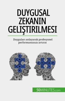 Duygusal zekanın geliştirilmesi - Duyguları anlayarak profesyonel performansınızı artırın