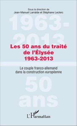 Les 50 ans du traité de l'Élysée 1963-2013 - Le couple franco-allemand dans la construction européenne