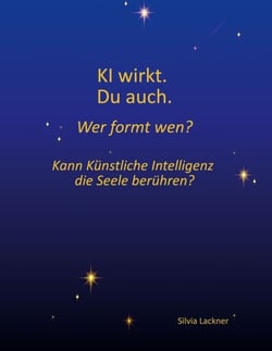 KI wirkt. Du auch. Wer formt wen? - Kann Künstliche Intelligenz die Seele berühren?