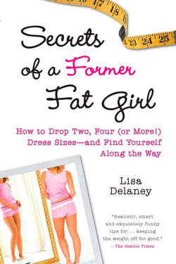 Secrets of a Former Fat Girl - How to Lose Two, Four (or More!) Dress Sizes--And Find Yourself Along the Way