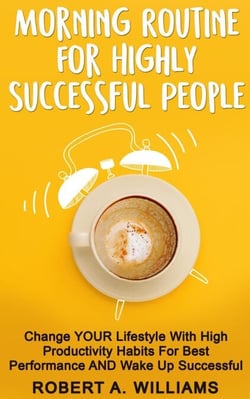 Morning Routine for Highly Successful People: Change Your Lifestyle with High Productivity Habits for Best Performance and Wake Up Successful!