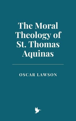 The Moral Theology of St. Thomas Aquinas