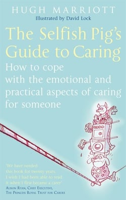 The Selfish Pig's Guide To Caring - How to cope with the emotional and practical aspects of caring for someone