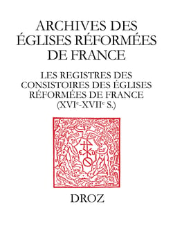 Les Registres des consistoires des Eglises réformées de France – XVIe-XVIIe siècles - Un inventaire