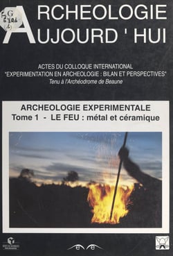 Archéologie expérimentale (1). Le feu : le métal, la céramique - Actes du Colloque international Expérimentation en archéologie, bilan et perspectives, tenu à l'Archéodrome de Beaune, les 6, 7, 8 et 9 avril 1988