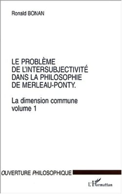 LE PROBLÈME DE L'INTERSUBJECTIVITÉ DANS LA PHILOSOPHIE DE MERLEAU-PONTY - La dimension commune. Volume 1