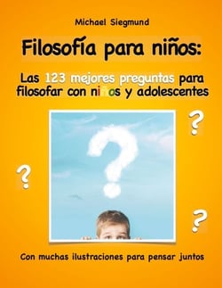 Filosofía para niños: Las 123 mejores preguntas para filosofar con niños y adolescentes - Con muchas ilustraciones para pensar juntos